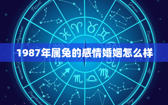 1987年属兔的感情婚姻怎么样，1987年属兔的婚姻如何