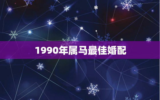 1990年属马最佳婚配，1990年属马人婚配查询表