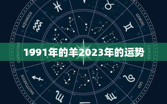 1991年的羊2023年的运势，1991年2023年属羊人的全年运势