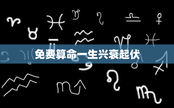 免费算命一生兴衰起伏，免费查大运流年走势图