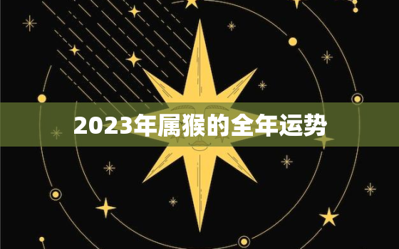 2023年属猴的全年运势，2023年属猴男人的全年运势