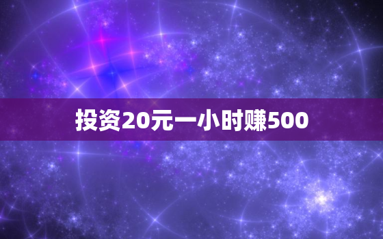 投资20元一小时赚500，
正0投资赚钱