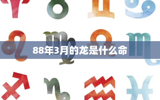 88年3月的龙是什么命，88年3月属龙