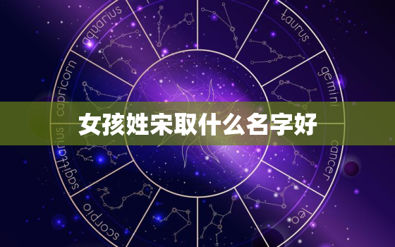 女孩姓宋取什么名字好，女孩姓宋叫什么名字好