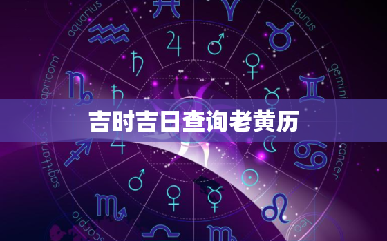 吉时吉日查询老黄历，吉时吉日查询老黄历2021