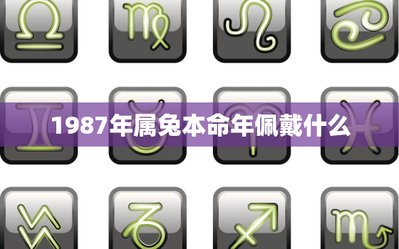 1987年属兔本命年佩戴什么，87年属兔36岁有一灾