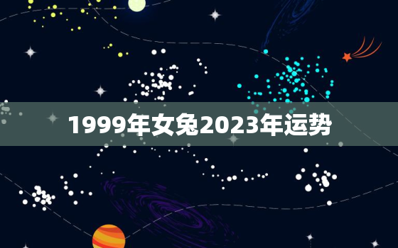 1999年女兔2023年运势，1999年属兔2023年的运势