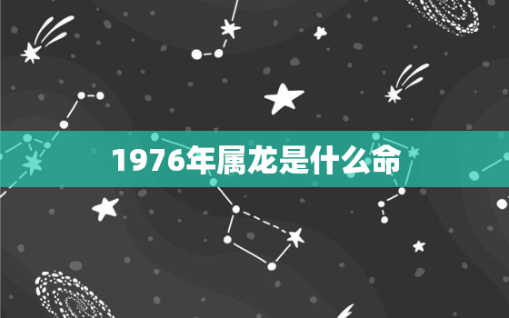 1976年属龙是什么命，1976年属龙是什么命金木水火土