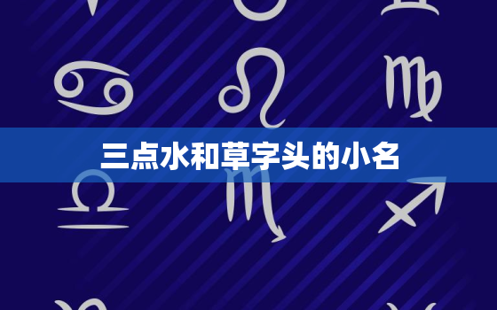 三点水和草字头的小名，带草字头和三点水的小名