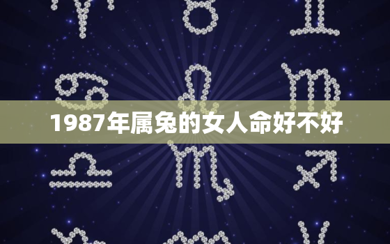 1987年属兔的女人命好不好，1987年属兔女人命好吗