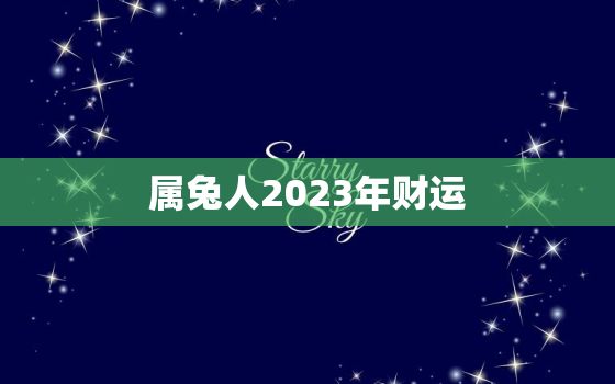 属兔人2023年财运，2023年属狗的全年运势