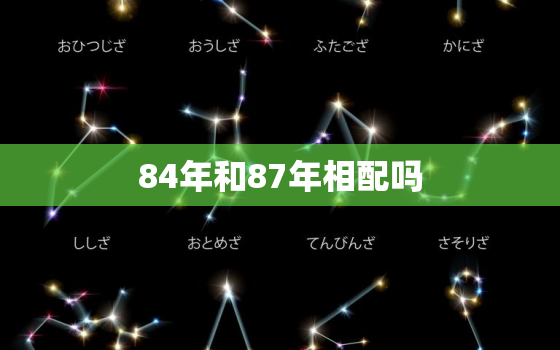 84年和87年相配吗，84年和87年的属相合不