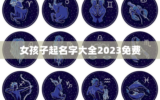 女孩子起名字大全2023免费，女孩名字2021免费