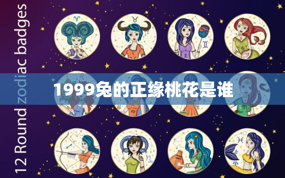 1999兔的正缘桃花是谁，1999年属兔桃花运哪年旺多大结婚好