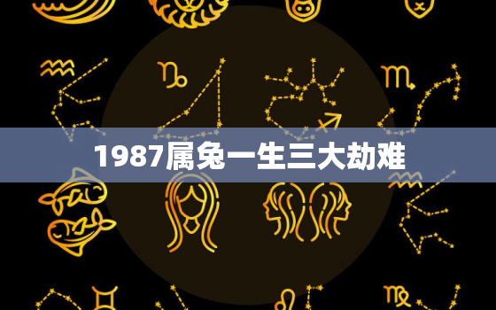 1987属兔一生三大劫难，87年属兔36岁必有一死