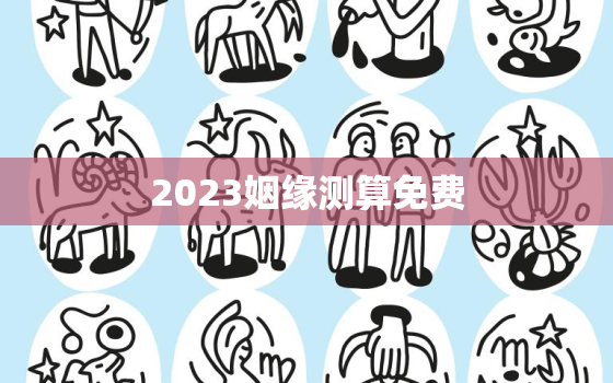 2023姻缘测算免费，2020年姻缘测算