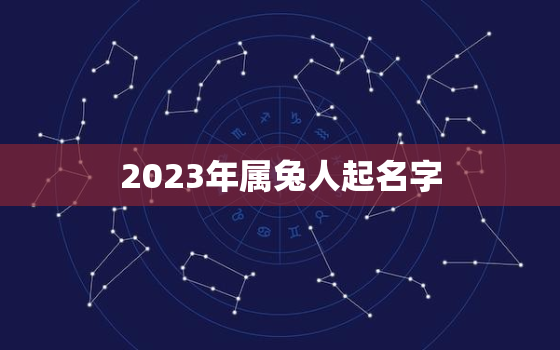 2023年属兔人起名字，2023年属兔的男孩