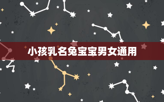 小孩乳名兔宝宝男女通用，2023年出生的宝宝取名