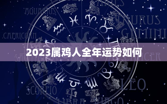 2023属鸡人全年运势如何，2023属鸡人的全年运势