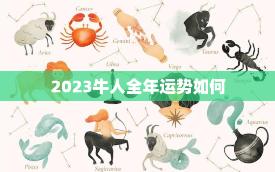 2023牛人全年运势如何，2023牛人全年运势如何看