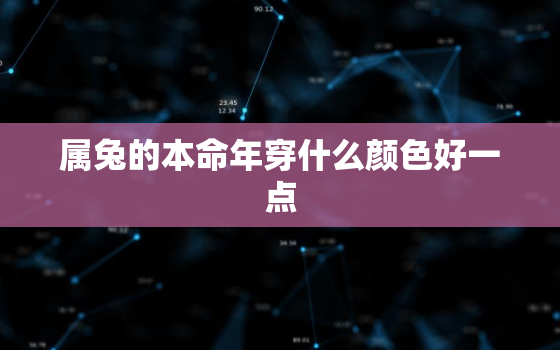 属兔的本命年穿什么颜色好一点，属兔的本命年戴什么最好