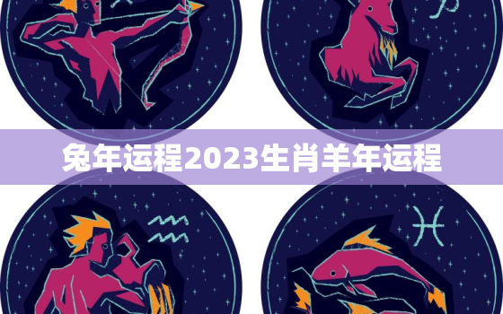 兔年运程2023生肖羊年运程，兔年运势2023年运势如何