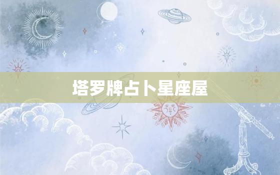 塔罗牌占卜星座屋，塔罗牌占卜星座屋运势