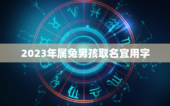 2023年属兔男孩取名宜用字，2023年兔宝宝取名字最佳字