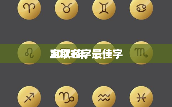 2023年
宝取名字最佳字，
宝取名字大全集2023