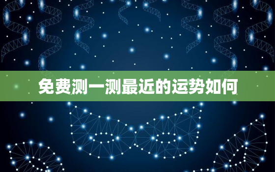 免费测一测最近的运势如何，测一测最近的运气