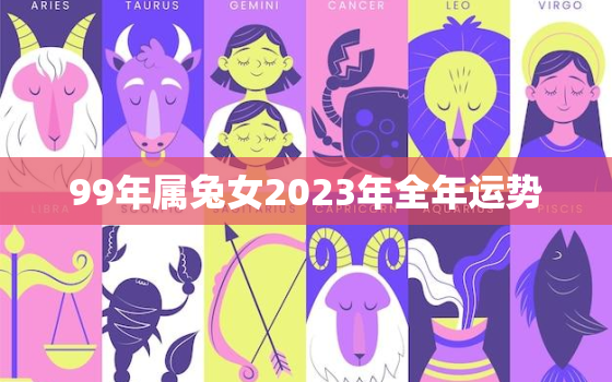 99年属兔女2023年全年运势，99年属兔女2022年的运势和婚姻