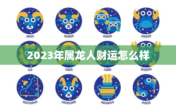 2023年属龙人财运怎么样，2023年属龙人财运怎么样呢