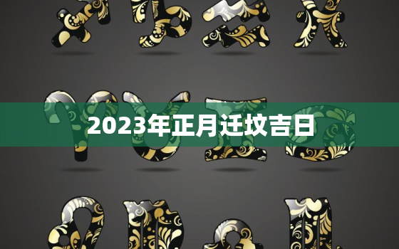 2023年正月迁坟吉日，正月迁坟有什么讲究