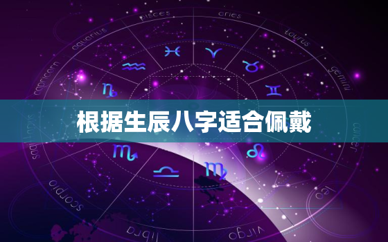 根据生辰八字适合佩戴，生辰八字适合佩戴饰品