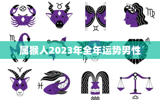 属猴人2023年全年运势男性，属猴男2023年运势
