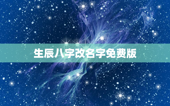 生辰八字改名字免费版，生辰八字改命