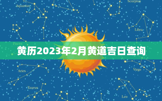 黄历2023年2月黄道吉日查询，2023年日历表黄道吉日