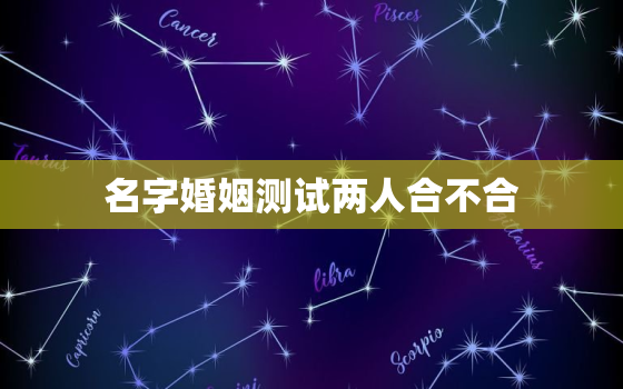 名字婚姻测试两人合不合，免费姓名配对缘分测试98%