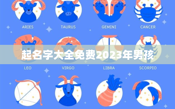 起名字大全免费2023年男孩，小孩起名字大全免费2023年男孩