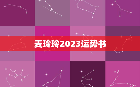 麦玲玲2023运势书，麦玲玲下半年最新运势