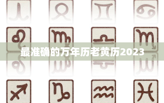 最准确的万年历老黄历2023，万年历老黄历农历查询