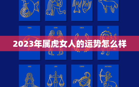 2023年属虎女人的运势怎么样，2023年属虎的运势和财运每月运势