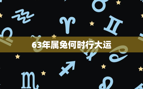 63年属兔何时行大运，63年的兔运气如何