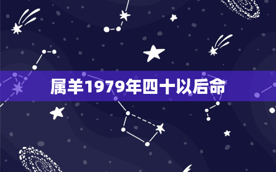 属羊1979年四十以后命，属羊1979年四十以后命事业运