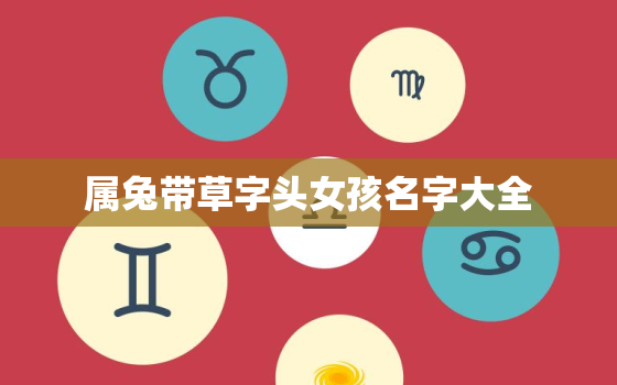 属兔带草字头女孩名字大全，属兔带草字头女孩名字大全四个字