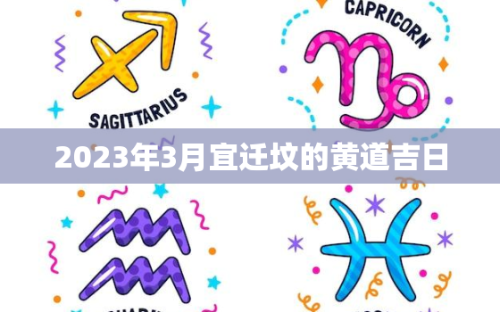 2023年3月宜迁坟的黄道吉日，2021年3月迁坟黄历