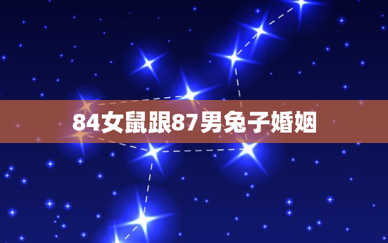 84女鼠跟87男兔子婚姻，84鼠女和87兔男婚配