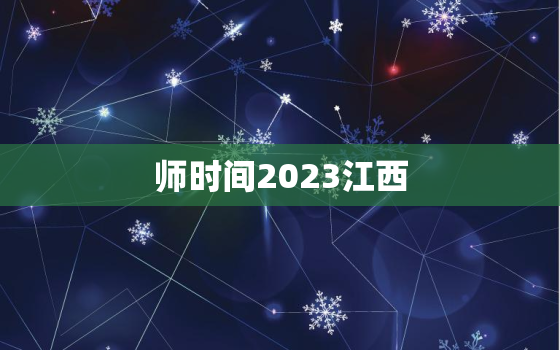 师时间2023江西，江西省老师考试时间