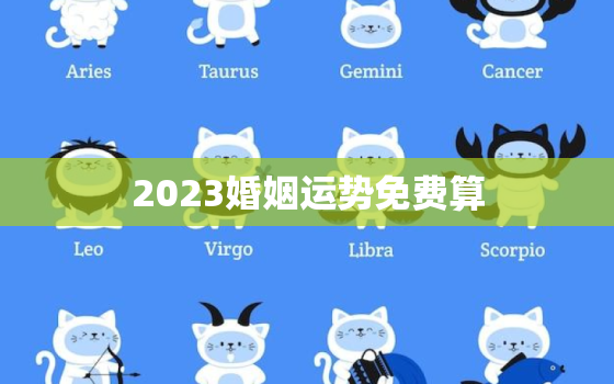 2023婚姻运势免费算，2023年感情运势