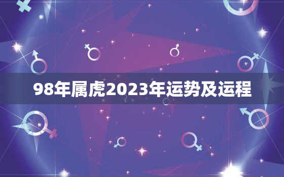 98年属虎2023年运势及运程，98年属虎2023年运势及运程女性